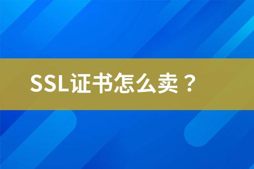 SSL证书怎么卖？