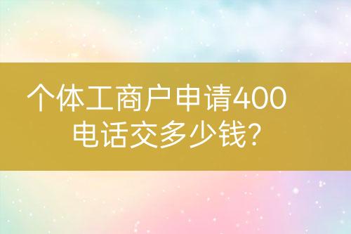 个体工商户申请400电话交多少钱?