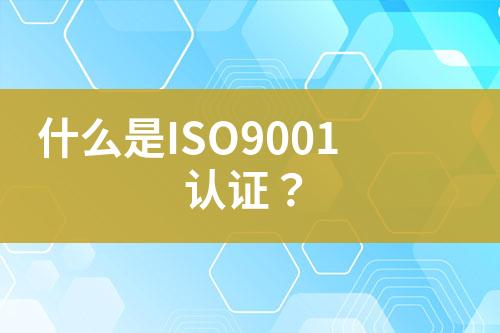 什么是ISO9001认证？