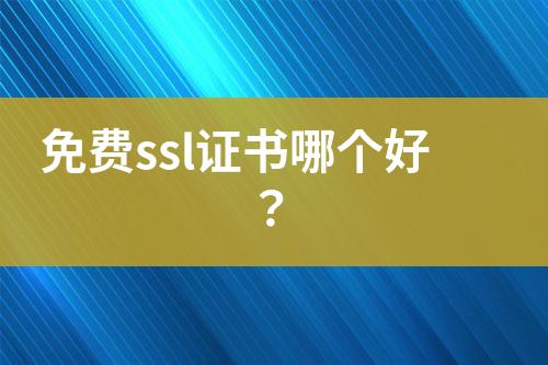 免费ssl证书哪个好？