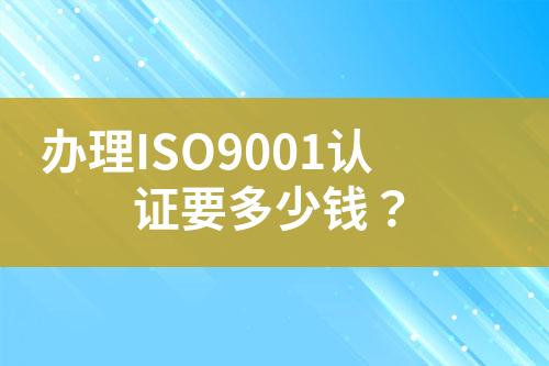 办理ISO9001认证要多少钱？