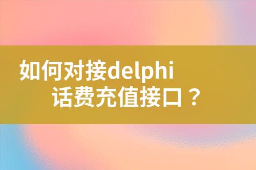 如何对接delphi话费充值接口？