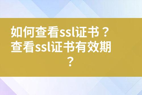 如何查看ssl证书？查看ssl证书有效期？