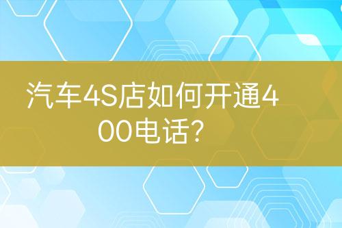 汽车4S店如何开通400电话?