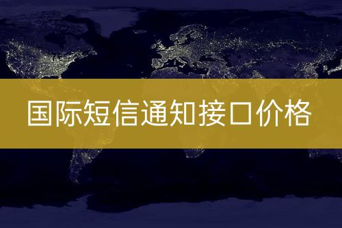 国际短信通知接口报价