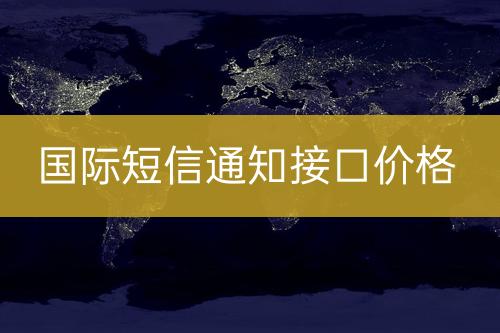 国际短信通知接口报价