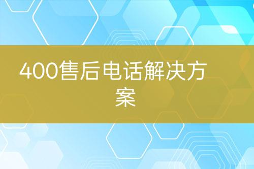 400售后电话解决方案