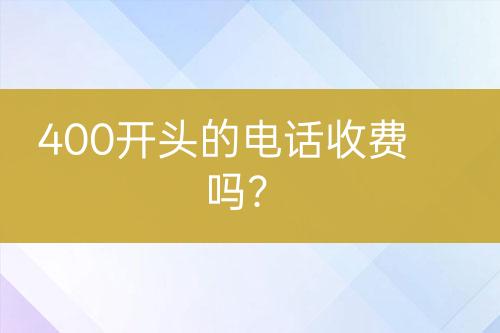 400开头的电话收费吗？