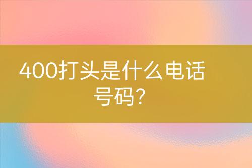 400打头是什么电话号码？