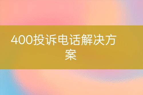 400投诉电话解决方案