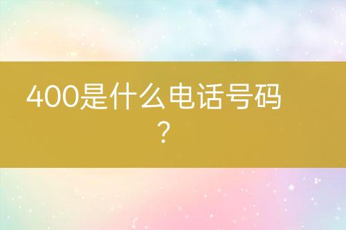 400是什么电话号码？