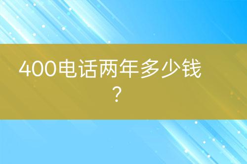 400电话两年多少钱？