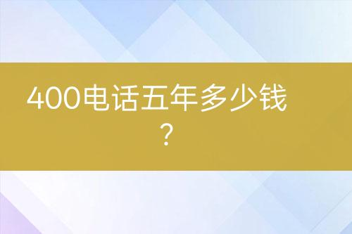 400电话五年多少钱？