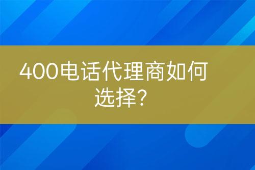 400电话代理商如何选择？