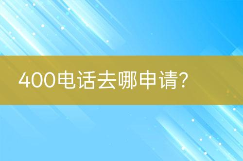 400电话去哪申请？