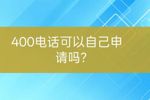 400电话可以自己申请吗？