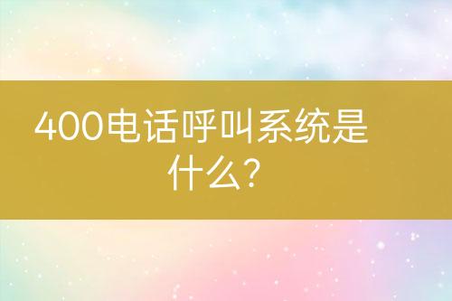 400电话呼叫系统是什么？