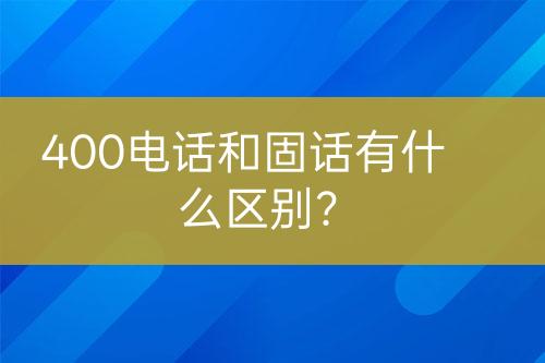 400电话和固话有什么区别？