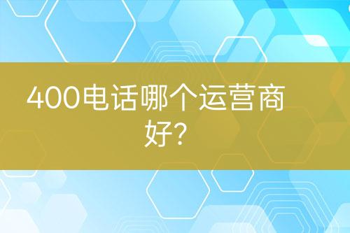 400电话哪个运营商好？