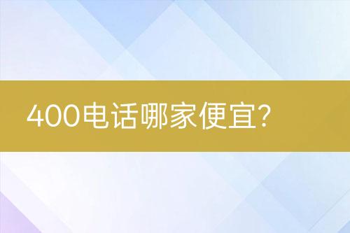 400电话哪家便宜？