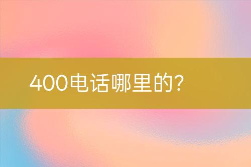 400电话哪里的？