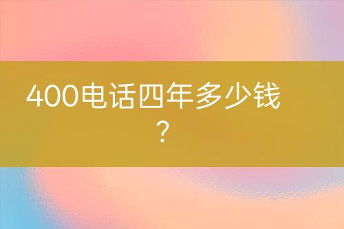 400电话四年多少钱？