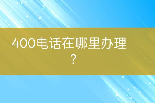 400电话在哪里办理？