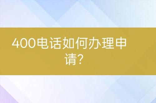 400电话如何办理申请？