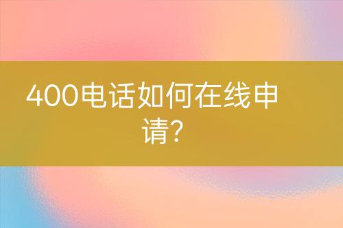 400电话如何在线申请？