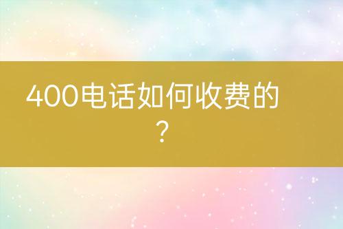 400电话如何收费的？