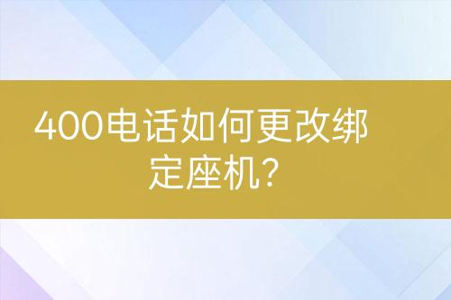 400电话如何更改绑定座机？