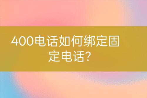 400电话如何绑定固定电话？