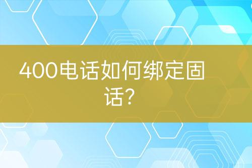 400电话如何绑定固话？