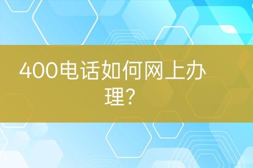 400电话如何网上办理？