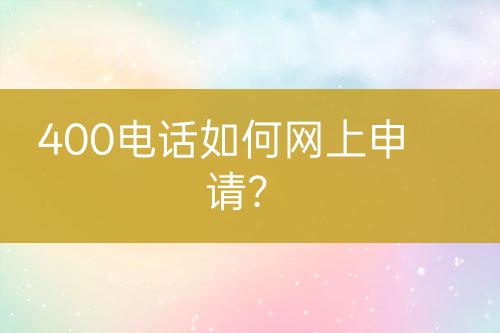 400电话如何网上申请？