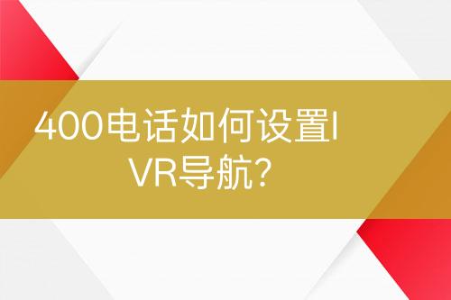 400电话如何设置IVR导航？