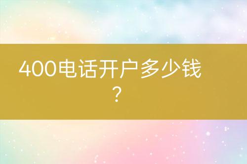 400电话开户多少钱？