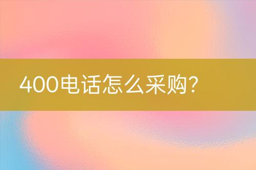 400电话怎么采购？