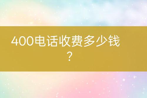 400电话收费多少钱？