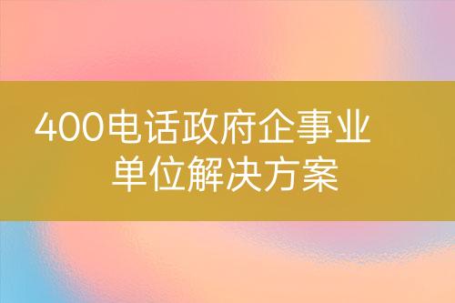 400电话政府企事业单位解决方案