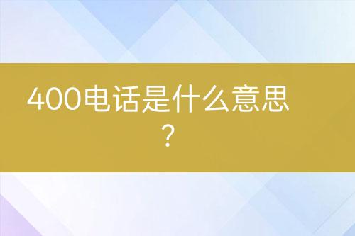 400电话是什么意思？