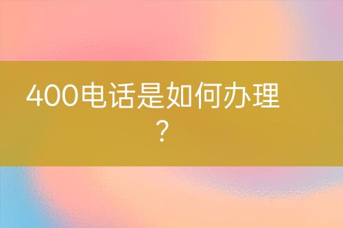 400电话是如何办理？