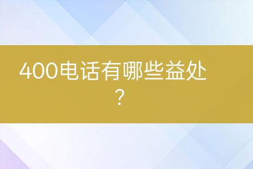 400电话有哪些益处？