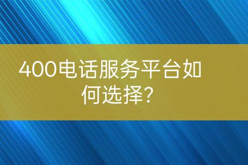 400电话服务平台如何选择？