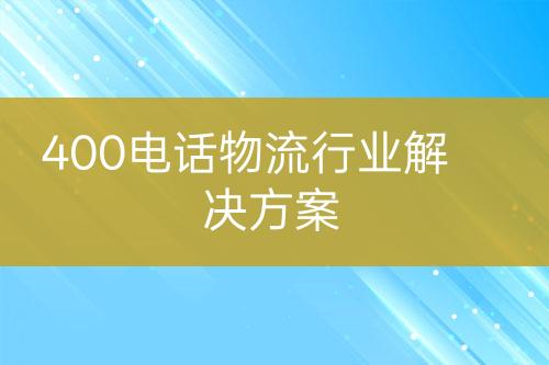 400电话物流行业解决方案