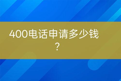 400电话申请多少钱？