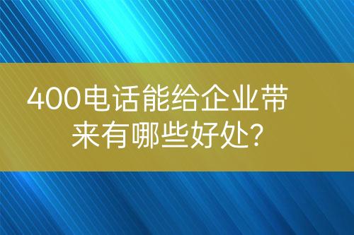 400电话能给企业带来有哪些好处？