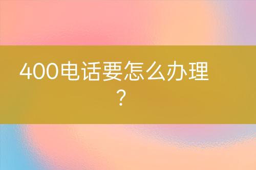 400电话要怎么办理？