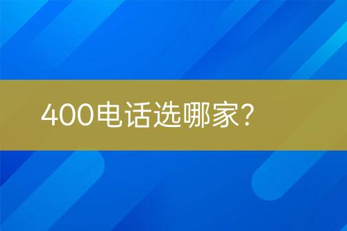 400电话选哪家？