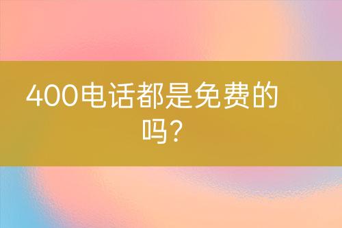 400电话都是免费的吗？